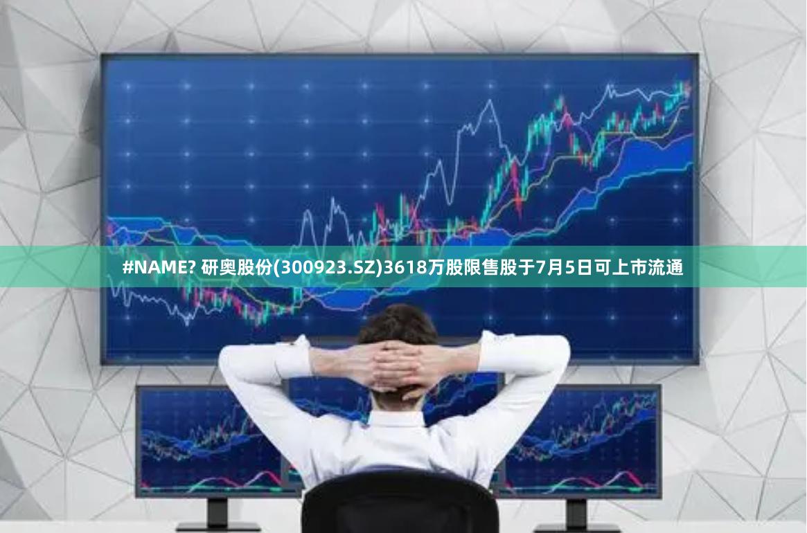 #NAME? 研奥股份(300923.SZ)3618万股限售股于7月5日可上市流通