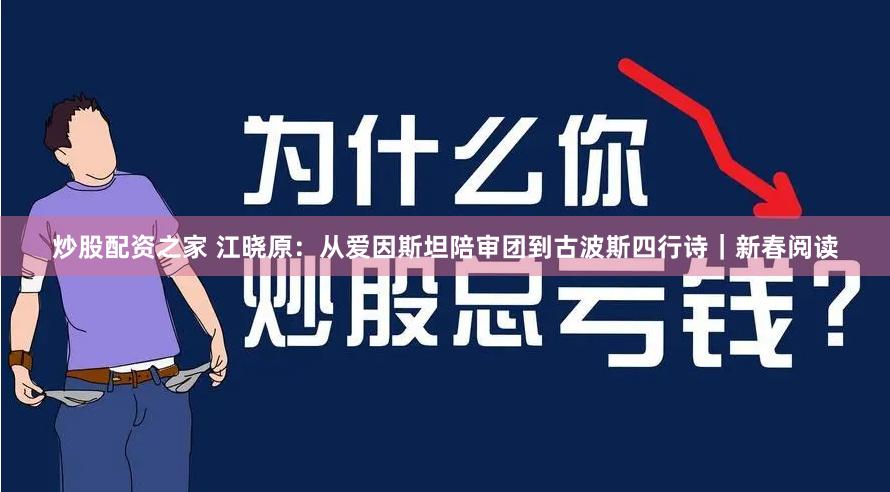 炒股配资之家 江晓原：从爱因斯坦陪审团到古波斯四行诗｜新春阅读