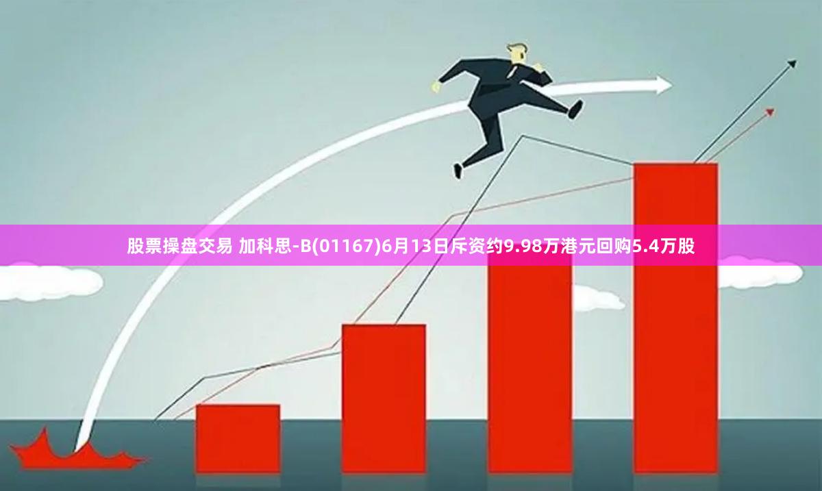 股票操盘交易 加科思-B(01167)6月13日斥资约9.98万港元回购5.4万股