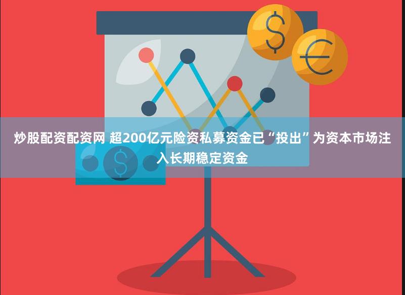 炒股配资配资网 超200亿元险资私募资金已“投出”为资本市场注入长期稳定资金