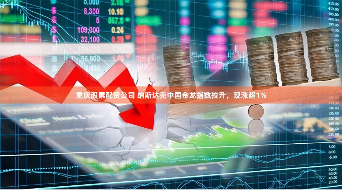 重庆股票配资公司 纳斯达克中国金龙指数拉升，现涨超1%