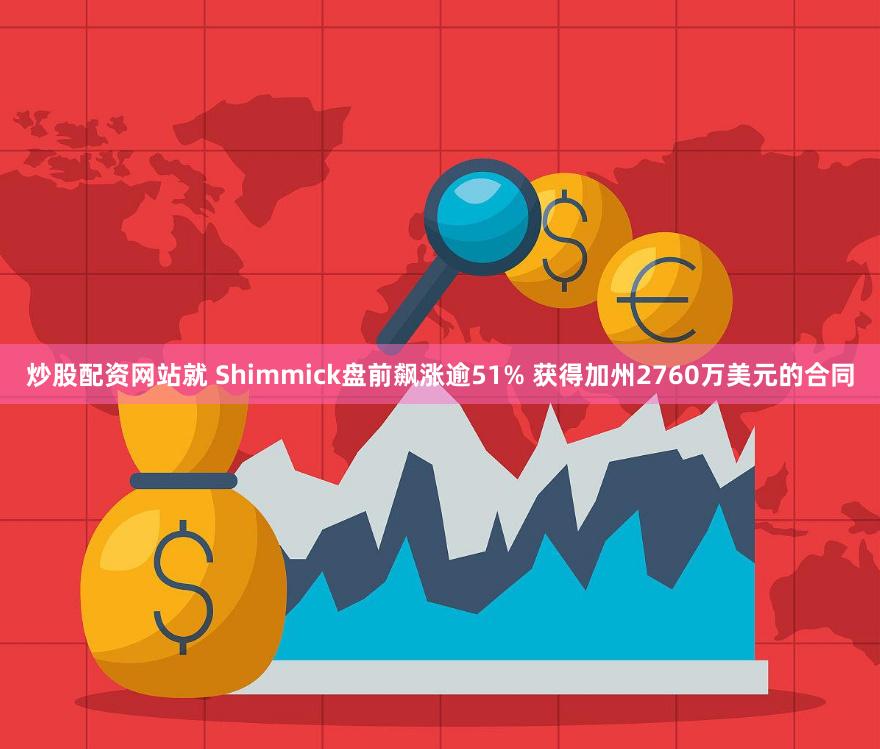 炒股配资网站就 Shimmick盘前飙涨逾51% 获得加州2760万美元的合同