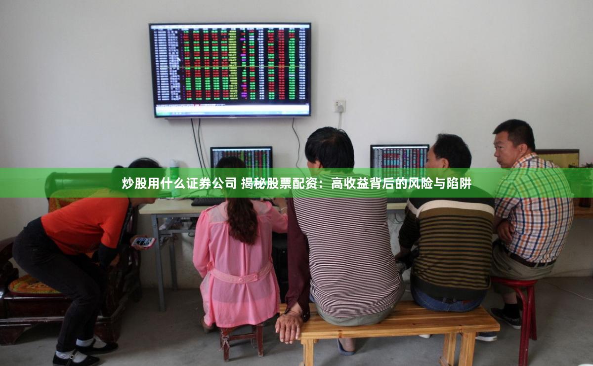 炒股用什么证券公司 揭秘股票配资：高收益背后的风险与陷阱