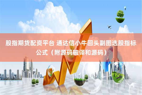股指期货配资平台 通达信小牛回头副图选股指标公式（附源码破译和源码）