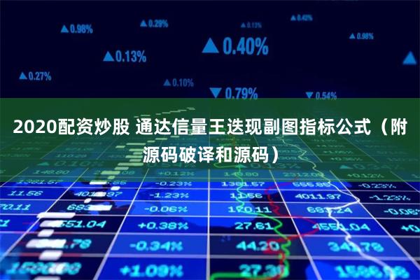 2020配资炒股 通达信量王迭现副图指标公式（附源码破译和源码）