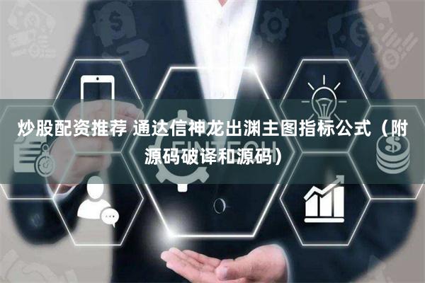 炒股配资推荐 通达信神龙出渊主图指标公式（附源码破译和源码）