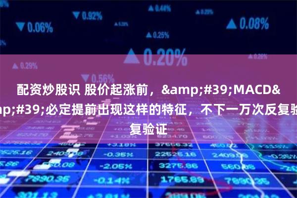 配资炒股识 股价起涨前，&#39;MACD&#39;必定提前出现这样的特征，不下一万次反复验证