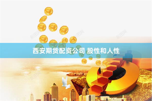 西安期货配资公司 股性和人性