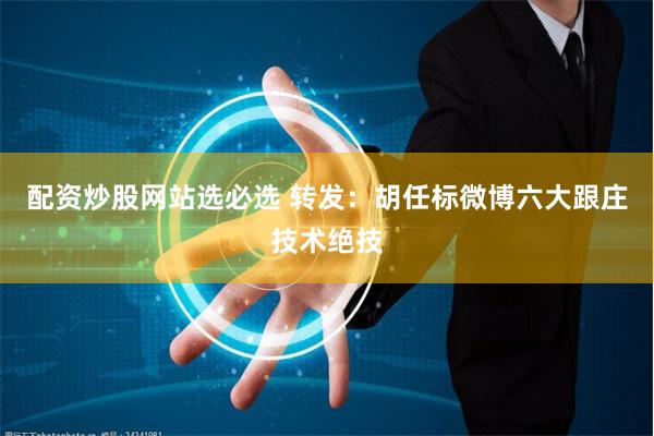 配资炒股网站选必选 转发：胡任标微博六大跟庄技术绝技