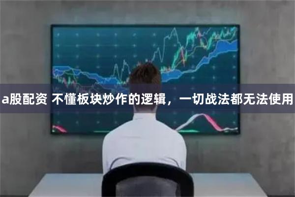 a股配资 不懂板块炒作的逻辑，一切战法都无法使用