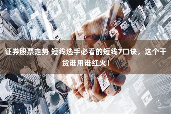 证券股票走势 短线选手必看的短线7口诀，这个干货谁用谁红火！