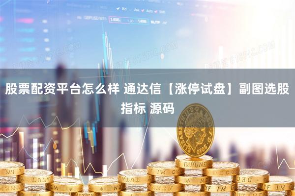 股票配资平台怎么样 通达信【涨停试盘】副图选股指标 源码