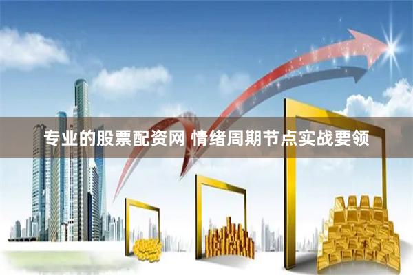 专业的股票配资网 情绪周期节点实战要领