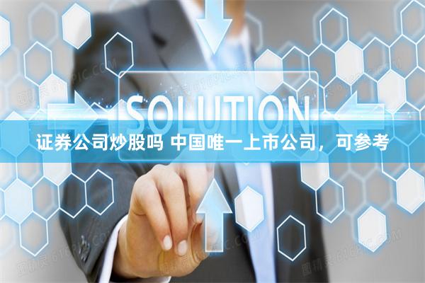 证券公司炒股吗 中国唯一上市公司，可参考