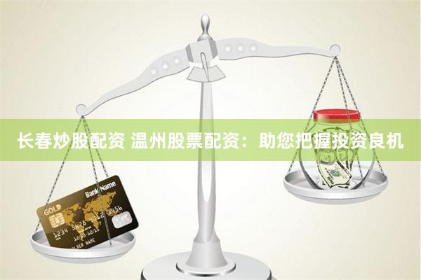长春炒股配资 温州股票配资：助您把握投资良机