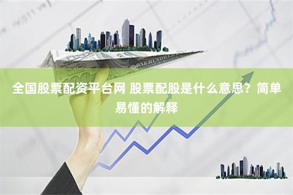 全国股票配资平台网 股票配股是什么意思？简单易懂的解释