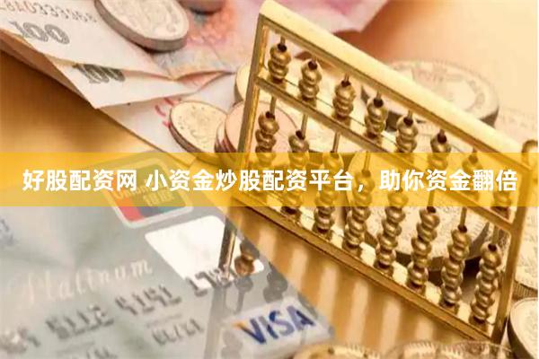 好股配资网 小资金炒股配资平台，助你资金翻倍