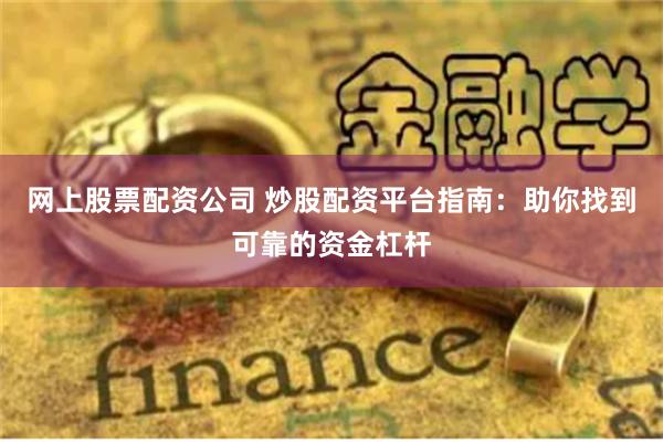 网上股票配资公司 炒股配资平台指南：助你找到可靠的资金杠杆
