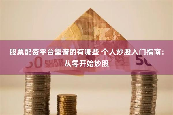 股票配资平台靠谱的有哪些 个人炒股入门指南：从零开始炒股