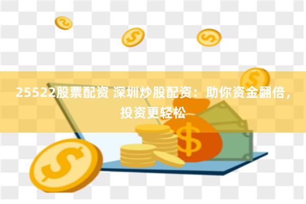 25522股票配资 深圳炒股配资：助你资金翻倍，投资更轻松