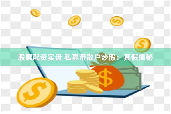 股票配资实盘 私募带散户炒股：真假揭秘