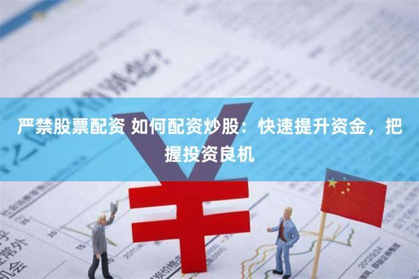 严禁股票配资 如何配资炒股：快速提升资金，把握投资良机
