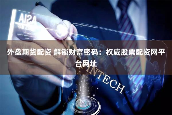 外盘期货配资 解锁财富密码：权威股票配资网平台网址