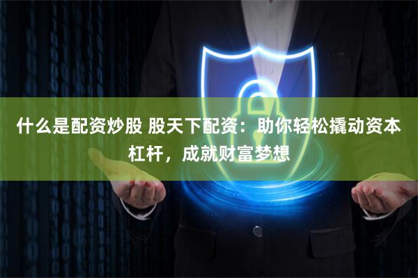 什么是配资炒股 股天下配资：助你轻松撬动资本杠杆，成就财富梦想