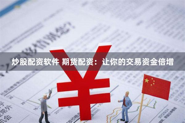 炒股配资软件 期货配资：让你的交易资金倍增
