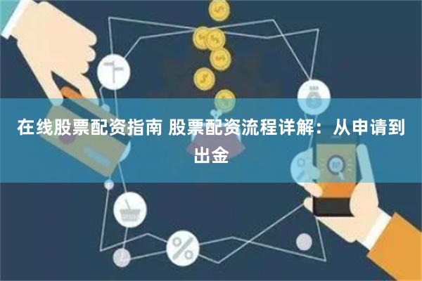在线股票配资指南 股票配资流程详解：从申请到出金