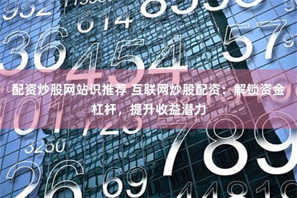 配资炒股网站识推荐 互联网炒股配资：解锁资金杠杆，提升收益潜力