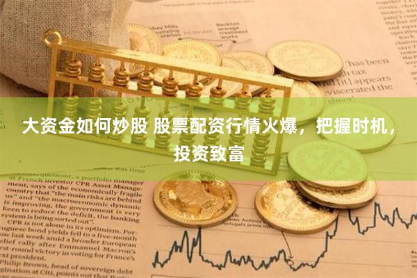 大资金如何炒股 股票配资行情火爆，把握时机，投资致富