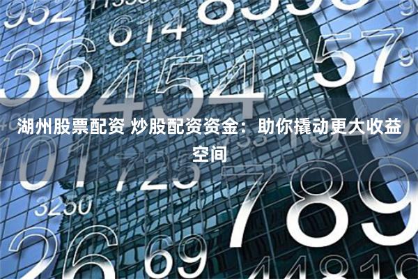 湖州股票配资 炒股配资资金：助你撬动更大收益空间