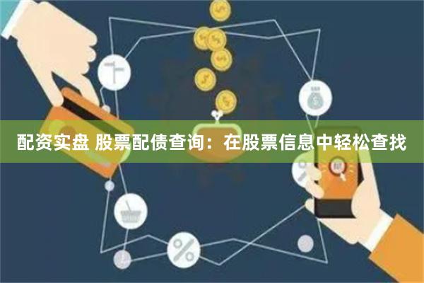 配资实盘 股票配债查询：在股票信息中轻松查找