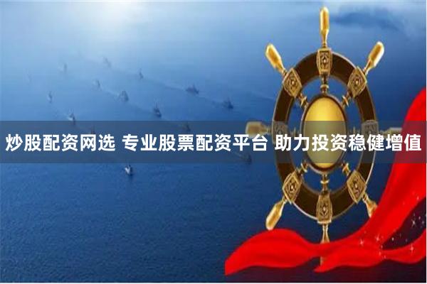 炒股配资网选 专业股票配资平台 助力投资稳健增值