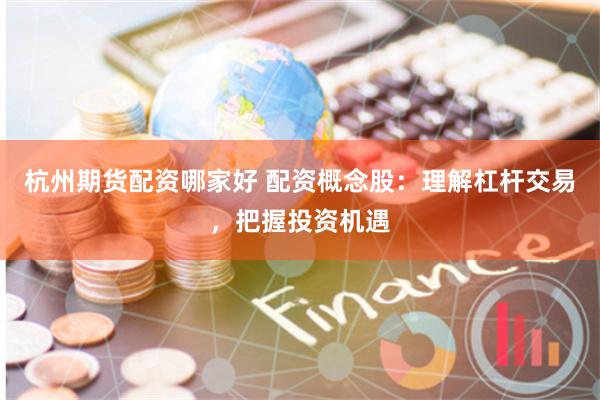 杭州期货配资哪家好 配资概念股：理解杠杆交易，把握投资机遇
